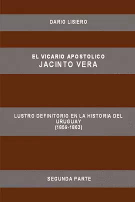 EL VICARIO APOSTOLICO JACINTO VERA, LUSTRO DEFINITORIO EN LA HISTORIA DEL URUGUAY (1859-1863), SEGUNDA PARTE