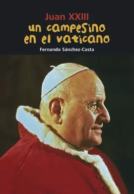 JUAN XXIII. UN CAMPESINO EN EL VATICANO JUAN XXIII. UN CAMPESINO EN EL VATICANO