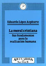006 - LA MORAL CRISTIANA. SUS FUNDAMENTOS PARA LA REALIZACIÓN HUMANA 006 - LA MORAL CRISTIANA. SUS FUNDAMENTOS PARA LA REALIZACIÓN HUMANA