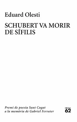 SCHUBERT VA MORIR DE SÍFILIS. PREMI SANT CUGAT A LA MEMÒRIA DE GABRIEL FERRATER SCHUBERT VA MORIR DE SÍFILIS. PREMI SANT CUGAT A LA MEMÒRIA DE GABRIEL FERRATER