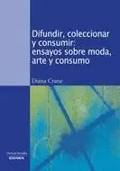 DIFUNDIR, COLECCIONAR Y CONSUMIR: ENSAYOS SOBRE MODA, ARTE Y CONSUMO