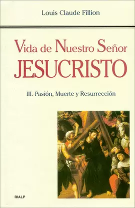 VIDA DE NUESTRO SEÑOR JESUCRISTO. III. PASIÓN, MUERTE Y RESURRECCIÓN VIDA DE NUESTRO SEÑOR JESUCRISTO. III. PASIÓN, MUERTE Y RESURRECCIÓN