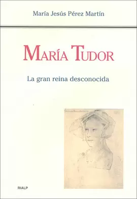 MARIA TUDOR, LA GRAN REINA DESCONOCIDA