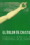 EL DOLOR DE CRISTO (ANÁLISIS MÉDICO Y PSIQUIÁTRICO DE SU PASIÓN)