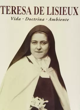 TERESA DE LISIEUX. VIDA, DOCTRINA, AMBIENTE