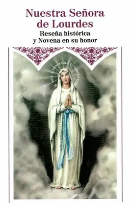 NUESTRA SEÑORA DE LOURDES. RESEÑA HISTÓRICA Y NOVENA EN SU HONOR