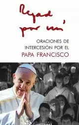 REZAD POR MI. ORACIONES POR EL PAPA FRANCISCO REZAD POR MI. ORACIONES POR EL PAPA FRANCISCO