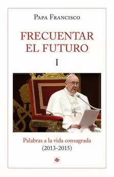 FRECUENTAR EL FUTURO I. PALABRAS A LA VIDA CONSAGRADA FRECUENTAR EL FUTURO I. PALABRAS A LA VIDA CONSAGRADA